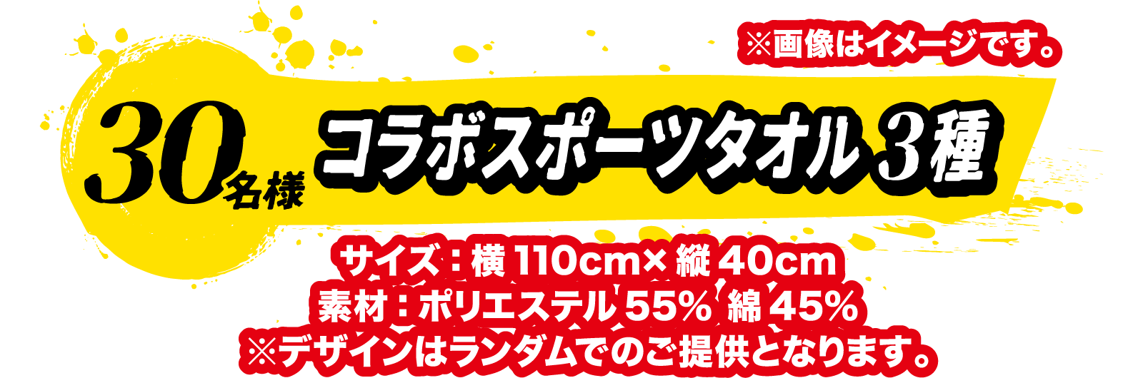 30名様 コラボスポーツタオル3種 サイズ：横110cm×縦40cm素材：ポリエステル55％ 綿45％※デザインはランダムでのご提供となります。