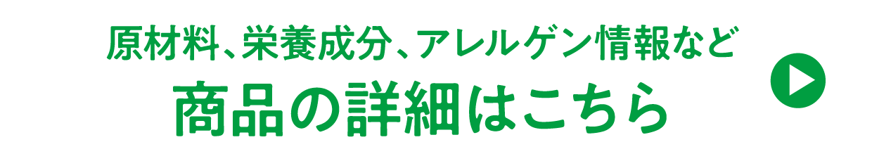 原材料、栄養成分、アレルゲン情報など商品の詳細はこちら